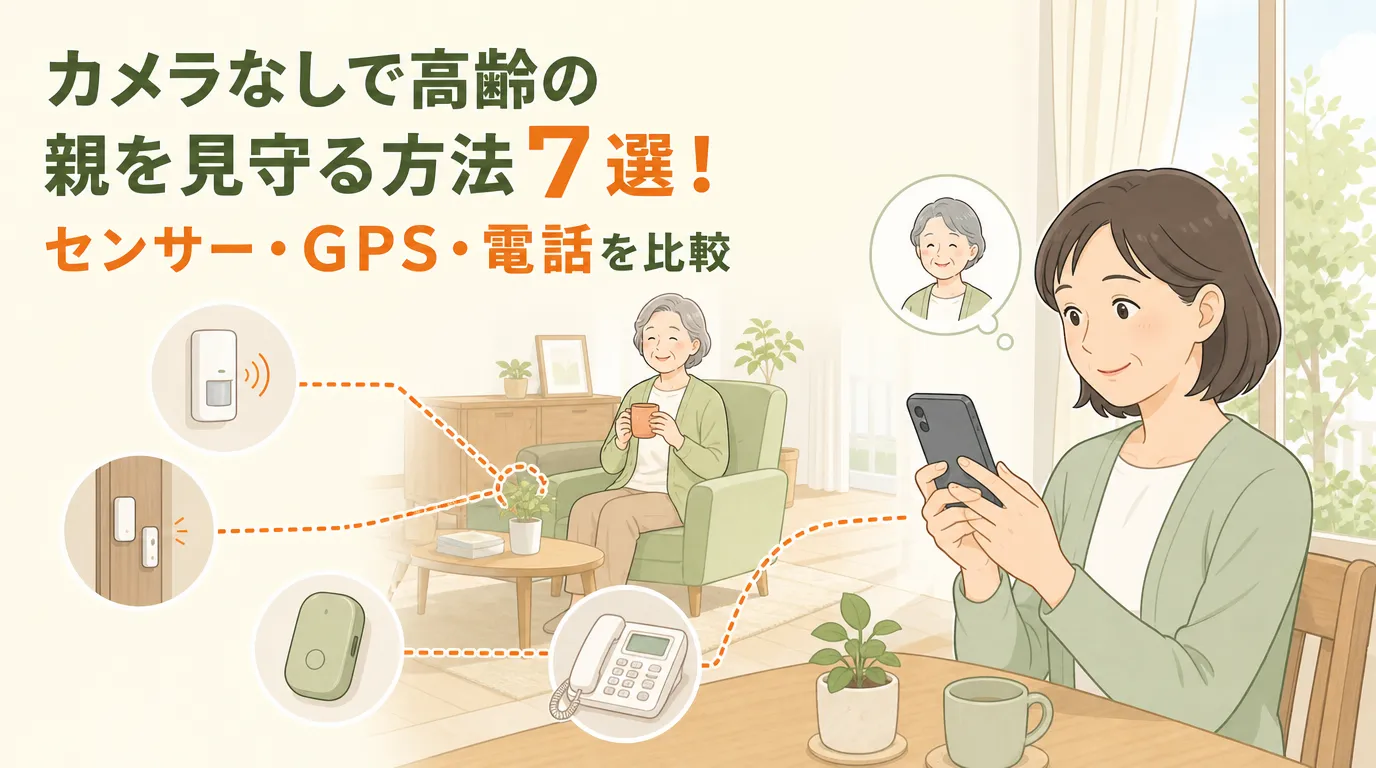 カメラなしで高齢の親を見守る方法7選！センサー・GPS・電話を比較